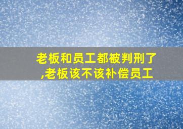 老板和员工都被判刑了,老板该不该补偿员工