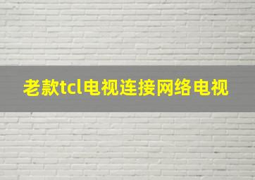 老款tcl电视连接网络电视