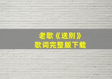 老歌《送别》歌词完整版下载