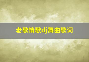 老歌情歌dj舞曲歌词