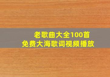 老歌曲大全100首免费大海歌词视频播放