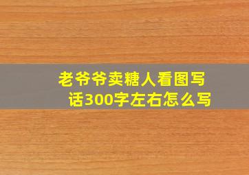 老爷爷卖糖人看图写话300字左右怎么写