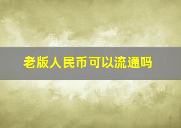 老版人民币可以流通吗