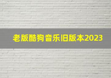 老版酷狗音乐旧版本2023