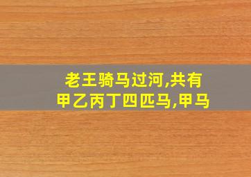 老王骑马过河,共有甲乙丙丁四匹马,甲马