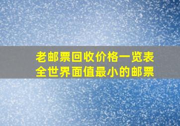 老邮票回收价格一览表全世界面值最小的邮票