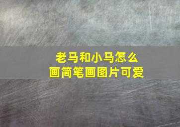 老马和小马怎么画简笔画图片可爱