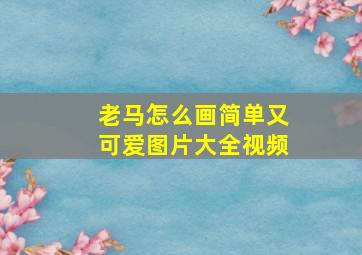 老马怎么画简单又可爱图片大全视频