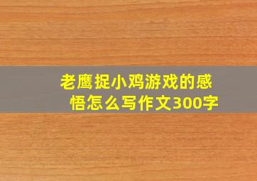 老鹰捉小鸡游戏的感悟怎么写作文300字