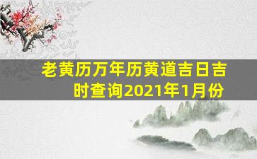 老黄历万年历黄道吉日吉时查询2021年1月份