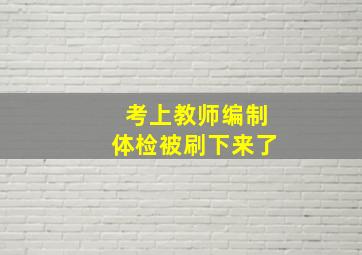 考上教师编制体检被刷下来了