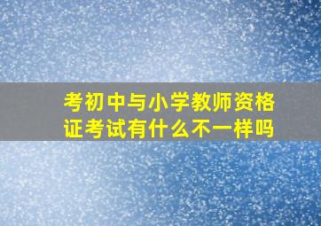 考初中与小学教师资格证考试有什么不一样吗