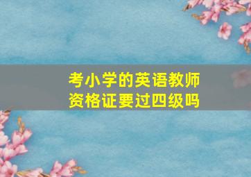 考小学的英语教师资格证要过四级吗