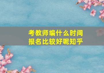 考教师编什么时间报名比较好呢知乎