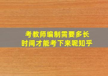 考教师编制需要多长时间才能考下来呢知乎