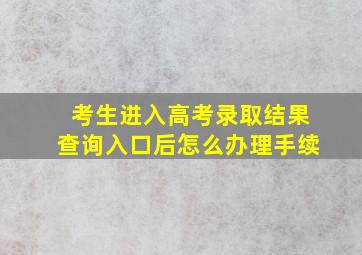 考生进入高考录取结果查询入口后怎么办理手续