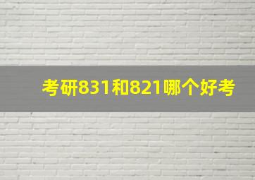 考研831和821哪个好考