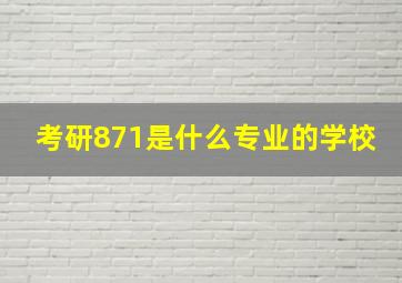 考研871是什么专业的学校