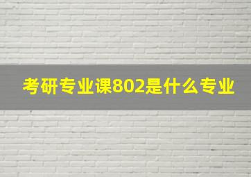 考研专业课802是什么专业