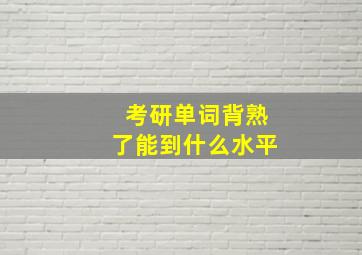 考研单词背熟了能到什么水平