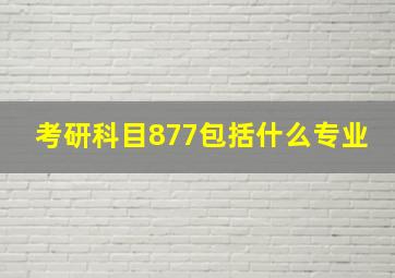 考研科目877包括什么专业