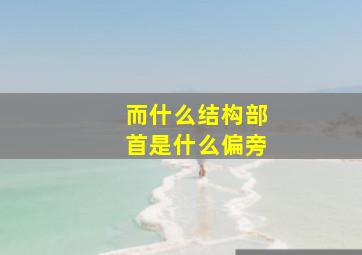 而什么结构部首是什么偏旁