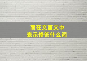 而在文言文中表示修饰什么词