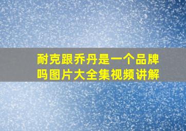 耐克跟乔丹是一个品牌吗图片大全集视频讲解