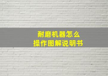 耐磨机器怎么操作图解说明书