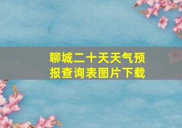 聊城二十天天气预报查询表图片下载