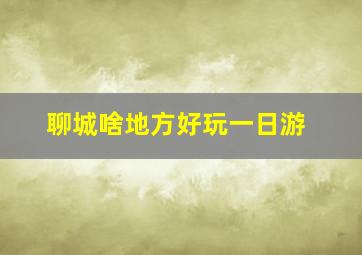 聊城啥地方好玩一日游