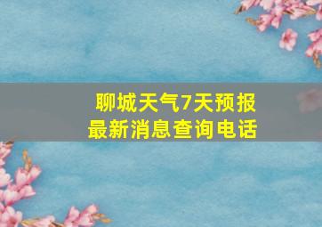 聊城天气7天预报最新消息查询电话