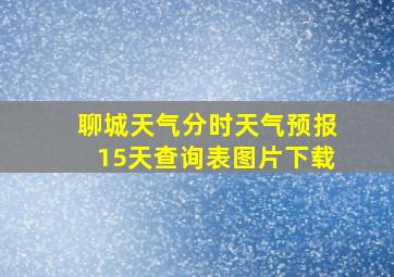 聊城天气分时天气预报15天查询表图片下载