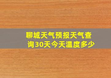 聊城天气预报天气查询30天今天温度多少