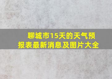 聊城市15天的天气预报表最新消息及图片大全