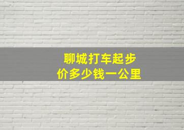 聊城打车起步价多少钱一公里