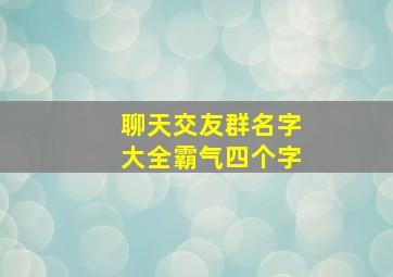 聊天交友群名字大全霸气四个字