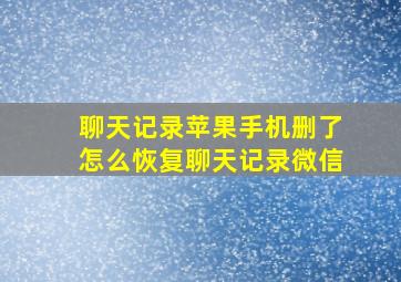 聊天记录苹果手机删了怎么恢复聊天记录微信