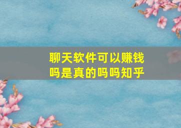 聊天软件可以赚钱吗是真的吗吗知乎