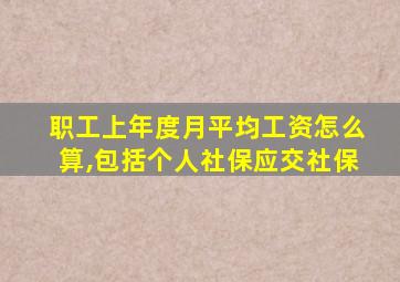 职工上年度月平均工资怎么算,包括个人社保应交社保