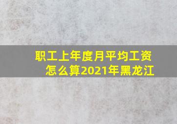 职工上年度月平均工资怎么算2021年黑龙江