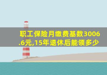 职工保险月缴费基数3006.6元,15年退休后能领多少