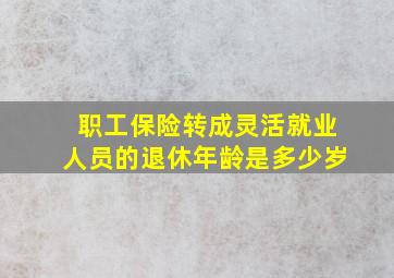 职工保险转成灵活就业人员的退休年龄是多少岁