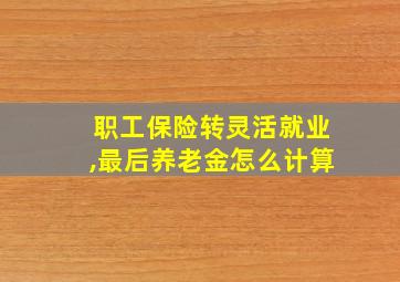 职工保险转灵活就业,最后养老金怎么计算