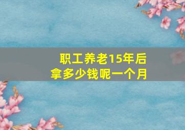 职工养老15年后拿多少钱呢一个月