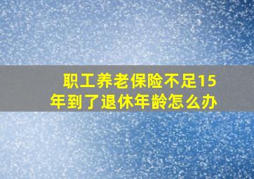 职工养老保险不足15年到了退休年龄怎么办