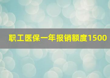 职工医保一年报销额度1500