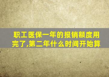 职工医保一年的报销额度用完了,第二年什么时间开始算