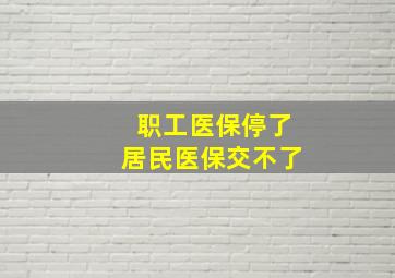 职工医保停了居民医保交不了