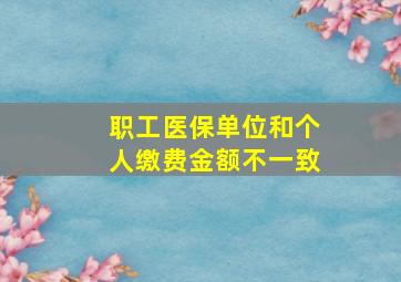 职工医保单位和个人缴费金额不一致